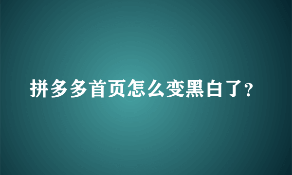 拼多多首页怎么变黑白了？