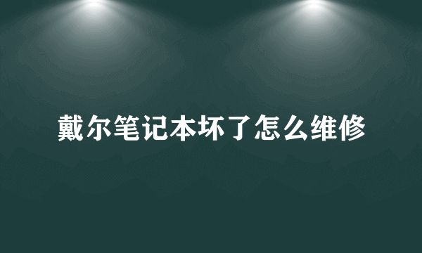 戴尔笔记本坏了怎么维修