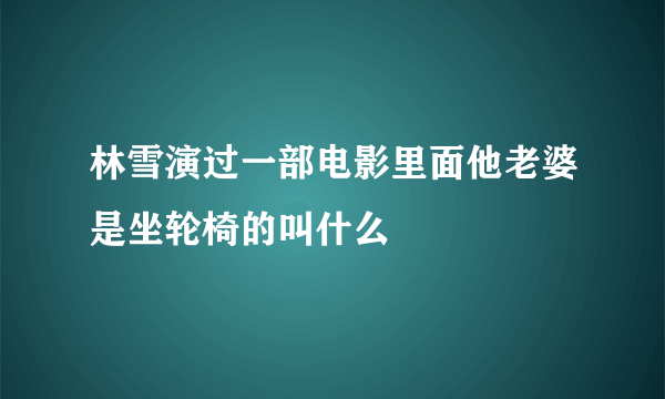 林雪演过一部电影里面他老婆是坐轮椅的叫什么