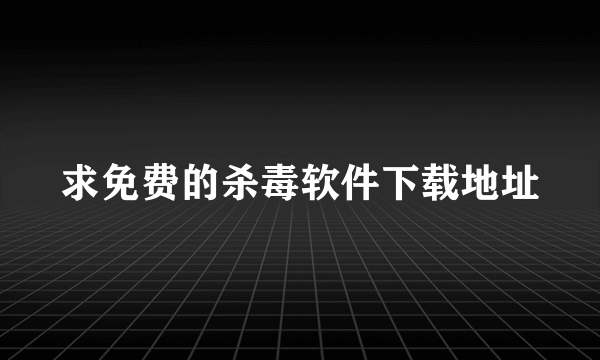 求免费的杀毒软件下载地址