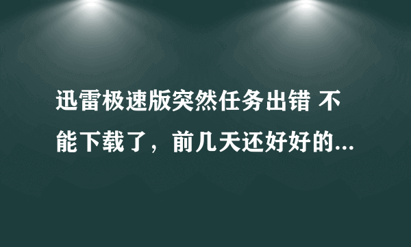 迅雷极速版突然任务出错 不能下载了，前几天还好好的。连接状态显示是 ‘被中止，退出’？