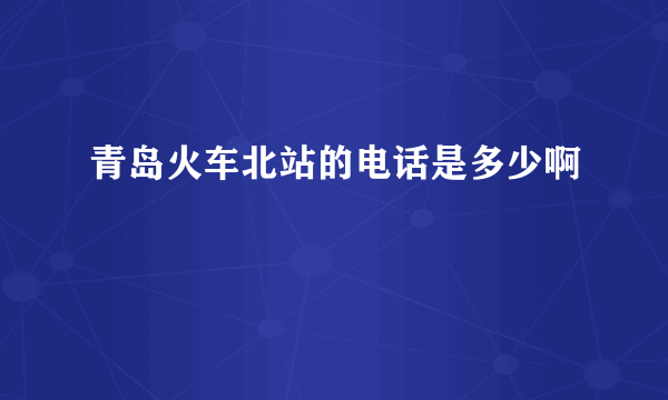 青岛火车北站的电话是多少啊