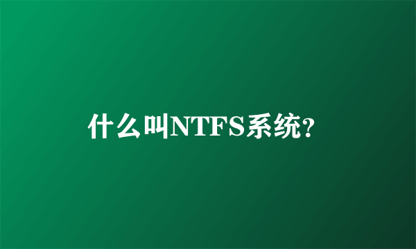 什么叫NTFS系统？