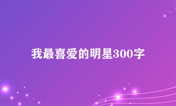 我最喜爱的明星300字