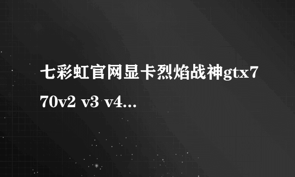 七彩虹官网显卡烈焰战神gtx770v2 v3 v4后缀什么意思？