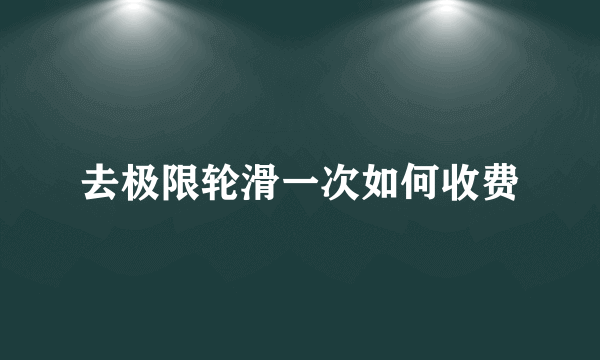 去极限轮滑一次如何收费