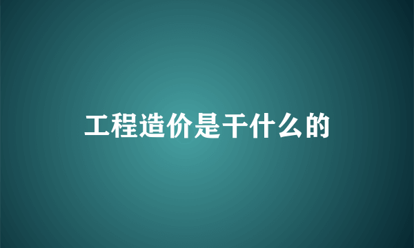 工程造价是干什么的