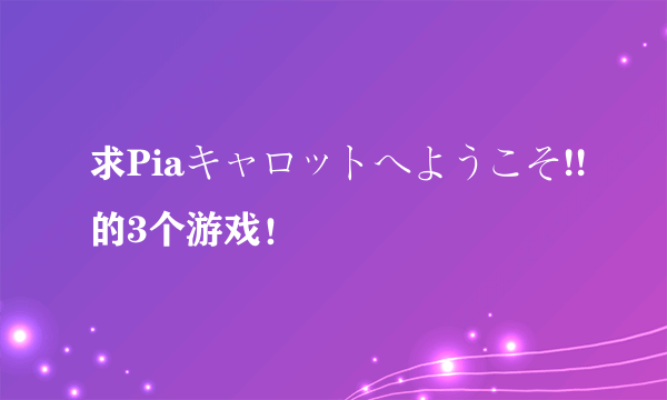 求Piaキャロットへようこそ!!的3个游戏！