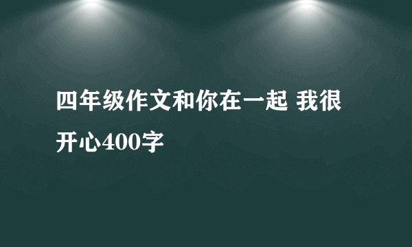 四年级作文和你在一起 我很开心400字