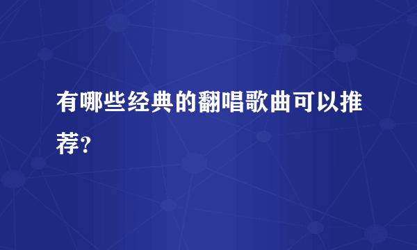 有哪些经典的翻唱歌曲可以推荐？