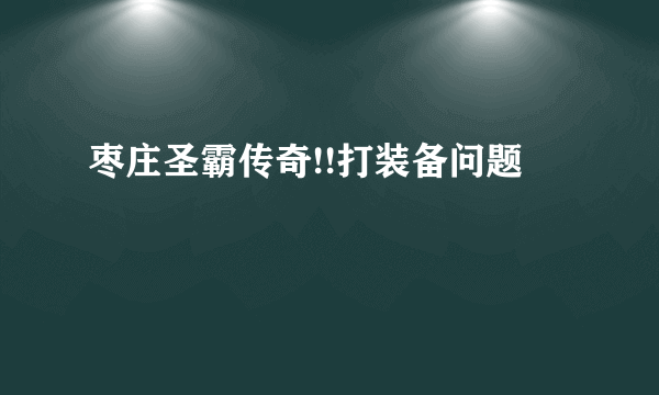 枣庄圣霸传奇!!打装备问题