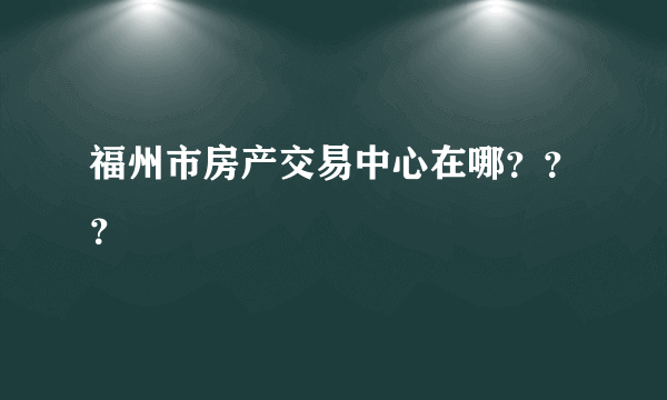 福州市房产交易中心在哪？？？