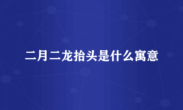 二月二龙抬头是什么寓意