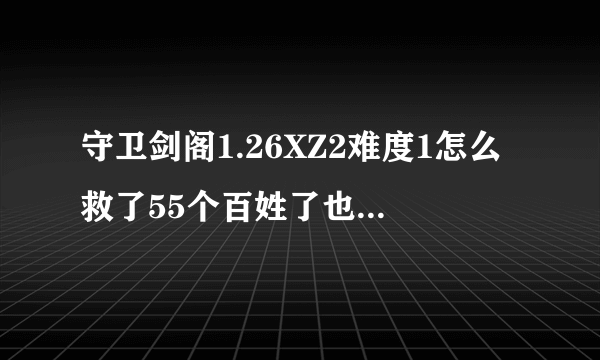 守卫剑阁1.26XZ2难度1怎么救了55个百姓了也没出张虎啊！