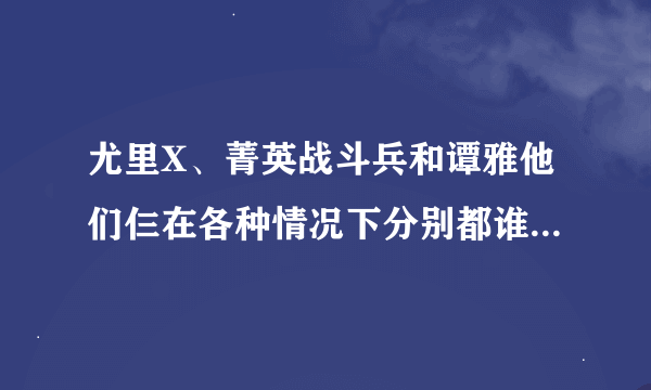 尤里X、菁英战斗兵和谭雅他们仨在各种情况下分别都谁最厉害？