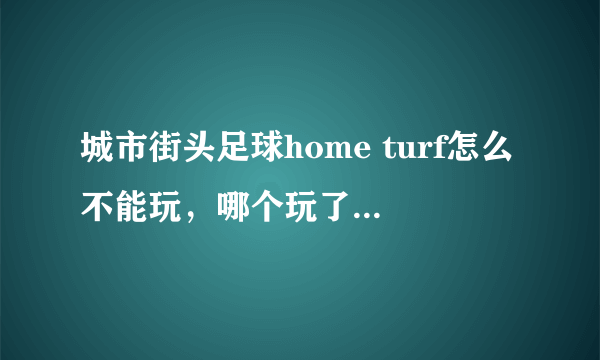 城市街头足球home turf怎么不能玩，哪个玩了的大哥指点下啊~