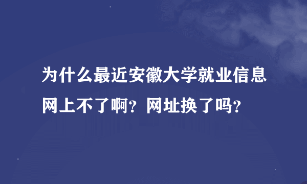 为什么最近安徽大学就业信息网上不了啊？网址换了吗？