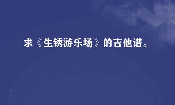 求《生锈游乐场》的吉他谱。