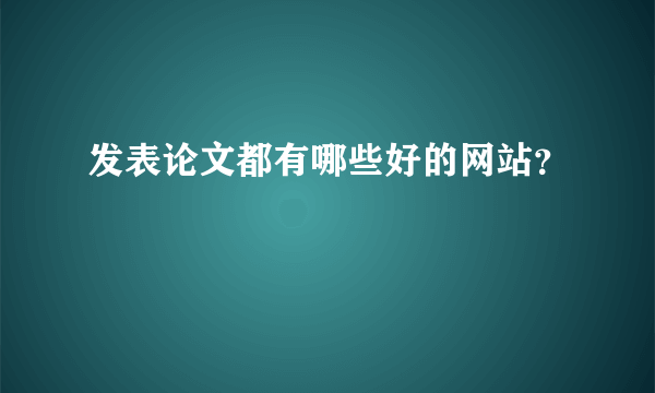 发表论文都有哪些好的网站？