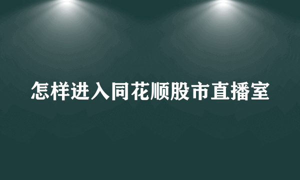 怎样进入同花顺股市直播室