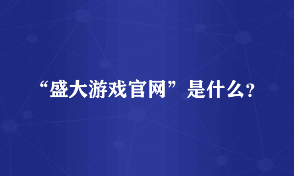 “盛大游戏官网”是什么？