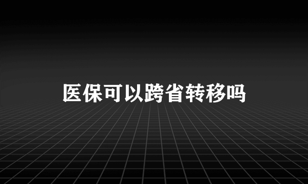 医保可以跨省转移吗