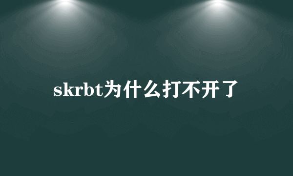 skrbt为什么打不开了