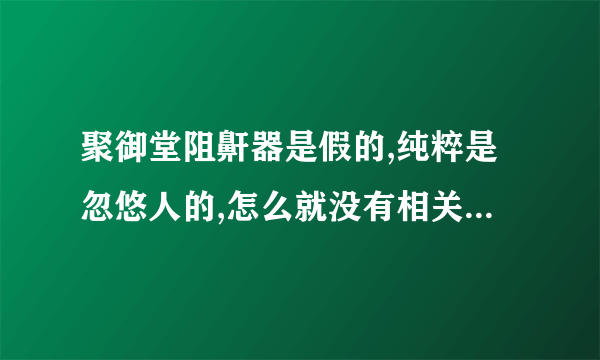 聚御堂阻鼾器是假的,纯粹是忽悠人的,怎么就没有相关部门管管,明目张胆的骗人