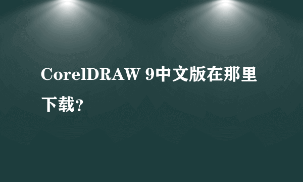 CorelDRAW 9中文版在那里下载？