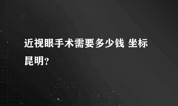 近视眼手术需要多少钱 坐标昆明？