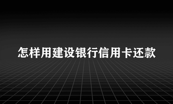 怎样用建设银行信用卡还款