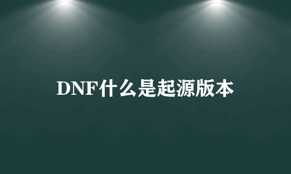 DNF什么是起源版本