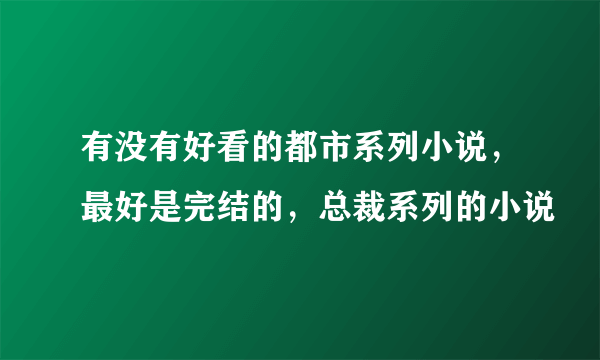 有没有好看的都市系列小说，最好是完结的，总裁系列的小说