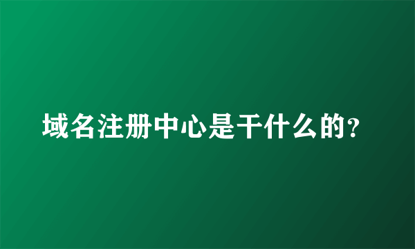 域名注册中心是干什么的？