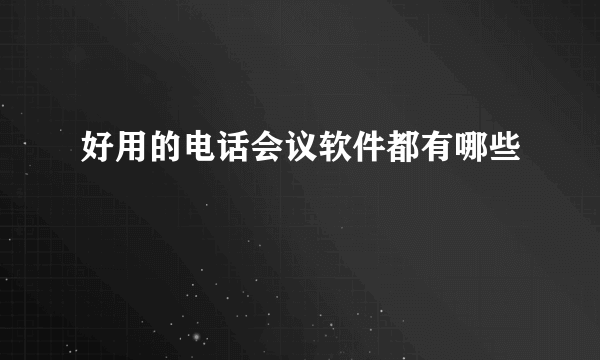 好用的电话会议软件都有哪些