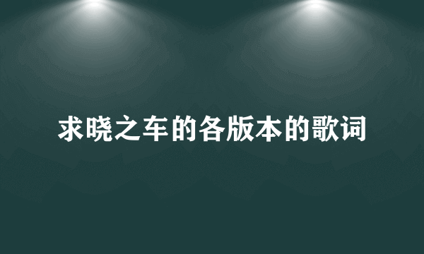 求晓之车的各版本的歌词