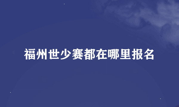 福州世少赛都在哪里报名