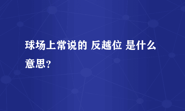 球场上常说的 反越位 是什么意思？