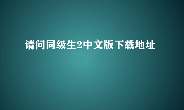 请问同级生2中文版下载地址