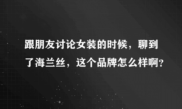 跟朋友讨论女装的时候，聊到了海兰丝，这个品牌怎么样啊？