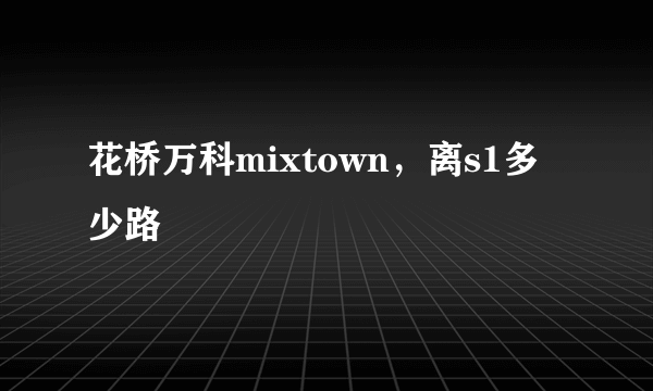 花桥万科mixtown，离s1多少路