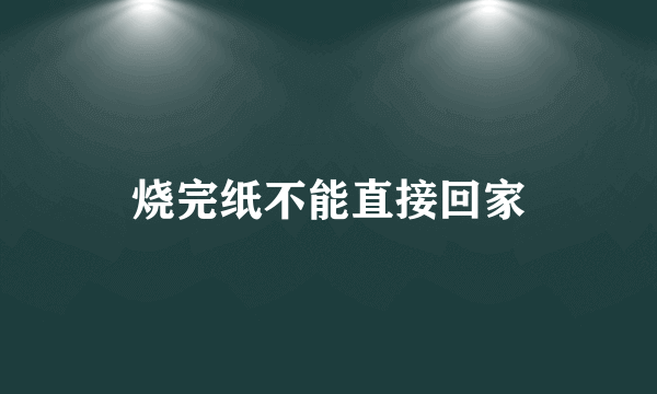 烧完纸不能直接回家