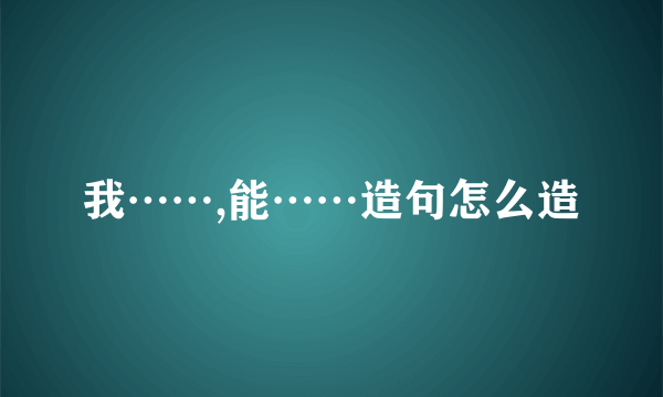 我……,能……造句怎么造