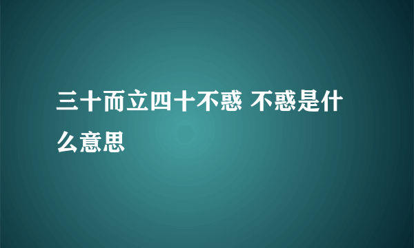 三十而立四十不惑 不惑是什么意思