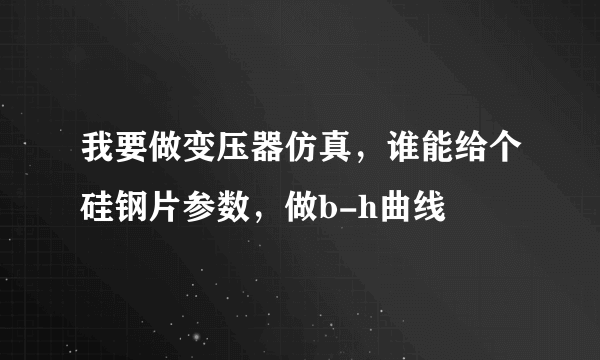 我要做变压器仿真，谁能给个硅钢片参数，做b-h曲线