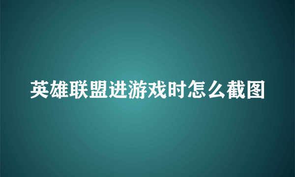 英雄联盟进游戏时怎么截图