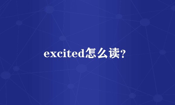 excited怎么读？