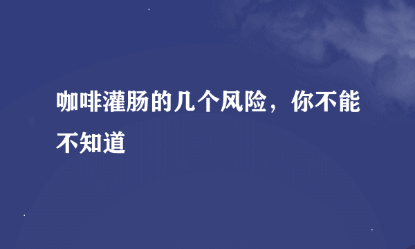 咖啡灌肠的几个风险，你不能不知道