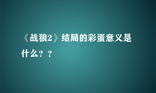 《战狼2》结局的彩蛋意义是什么？？