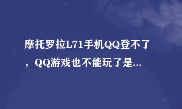 摩托罗拉L71手机QQ登不了，QQ游戏也不能玩了是怎么回事？